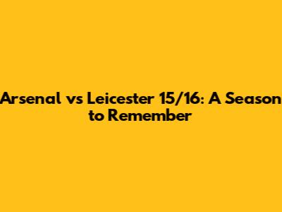 Arsenal vs Leicester 15/16: A Season to Remember