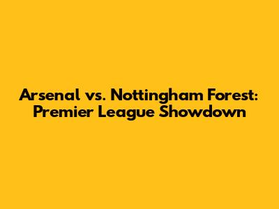 Arsenal vs. Nottingham Forest: Premier League Showdown