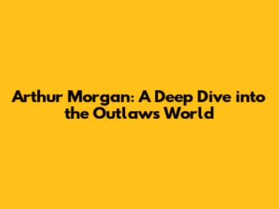 Arthur Morgan: A Deep Dive into the Outlaw's World