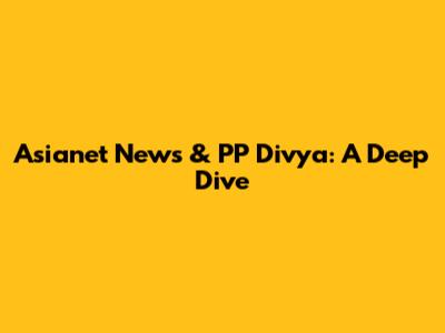 Asianet News & PP Divya: A Deep Dive