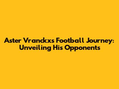 Aster Vranckx's Football Journey: Unveiling His Opponents