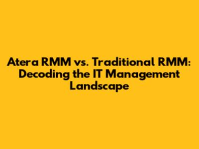 Atera RMM vs. Traditional RMM: Decoding the IT Management Landscape