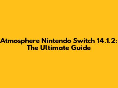 Atmosphere Nintendo Switch 14.1.2: The Ultimate Guide