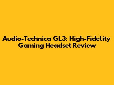 Audio-Technica GL3: High-Fidelity Gaming Headset Review