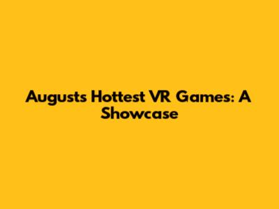 August's Hottest VR Games: A Showcase