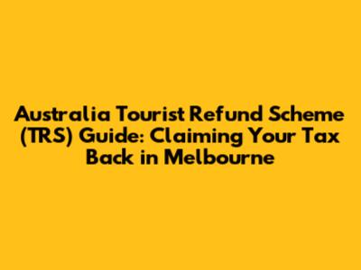 Australia Tourist Refund Scheme (TRS) Guide: Claiming Your Tax Back in Melbourne