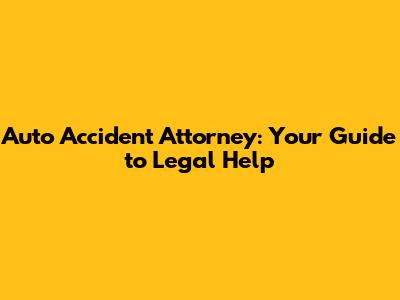 Auto Accident Attorney: Your Guide to Legal Help