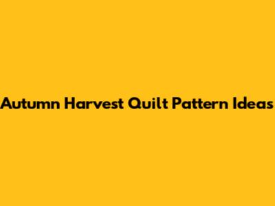 Autumn Harvest Quilt Pattern Ideas