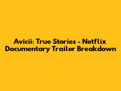 Avicii: True Stories - Netflix Documentary Trailer Breakdown