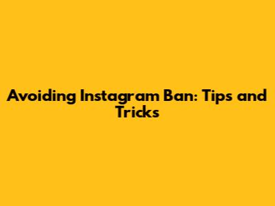 Avoiding Instagram Ban: Tips and Tricks