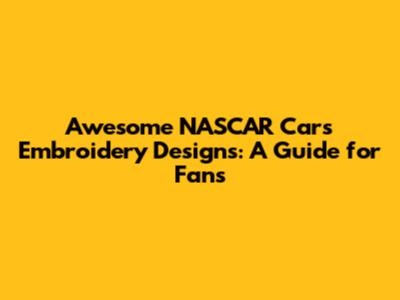 Awesome NASCAR Cars Embroidery Designs: A Guide for Fans