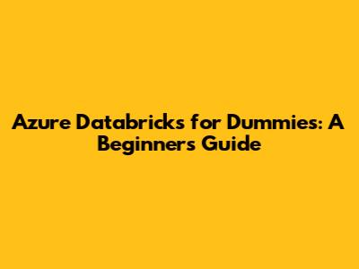 Azure Databricks for Dummies: A Beginner's Guide