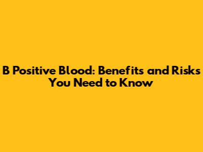 B Positive Blood: Benefits and Risks You Need to Know