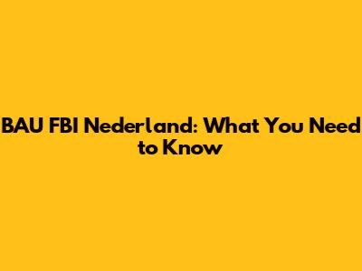 BAU FBI Nederland: What You Need to Know