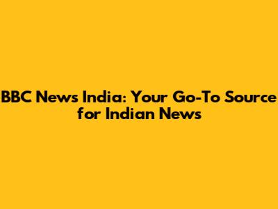 BBC News India: Your Go-To Source for Indian News