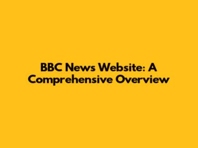 BBC News Website: A Comprehensive Overview