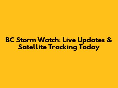 BC Storm Watch: Live Updates & Satellite Tracking Today