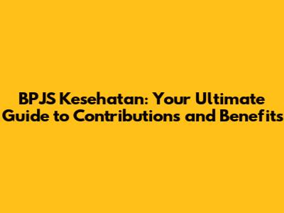 BPJS Kesehatan: Your Ultimate Guide to Contributions and Benefits