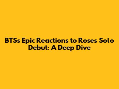 BTS's Epic Reactions to Rose's Solo Debut: A Deep Dive