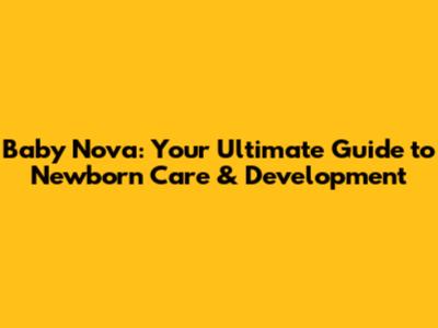 Baby Nova: Your Ultimate Guide to Newborn Care & Development