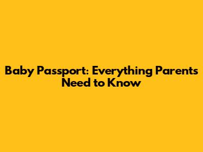Baby Passport: Everything Parents Need to Know