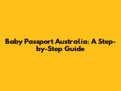 Baby Passport Australia: A Step-by-Step Guide