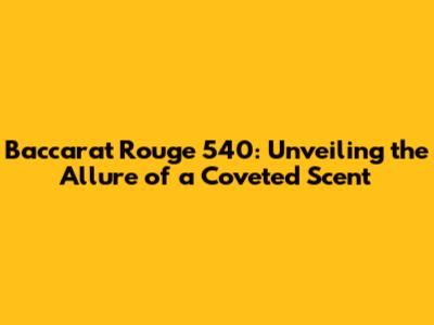Baccarat Rouge 540: Unveiling the Allure of a Coveted Scent