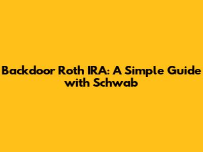 Backdoor Roth IRA: A Simple Guide with Schwab