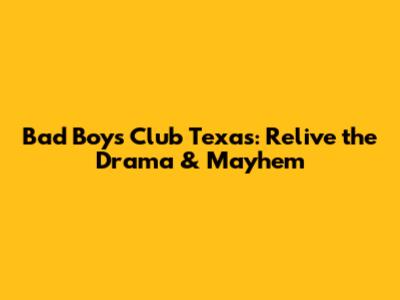 Bad Boys Club Texas: Relive the Drama & Mayhem