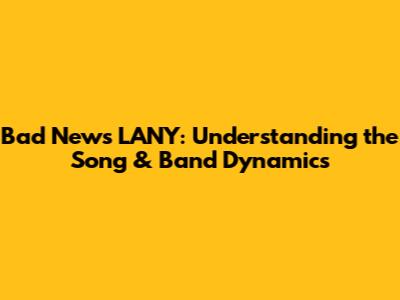 Bad News LANY: Understanding the Song & Band Dynamics