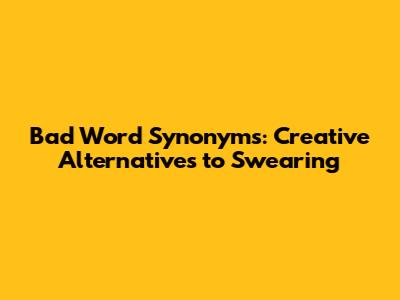 Bad Word Synonyms: Creative Alternatives to Swearing