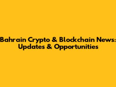 Bahrain Crypto & Blockchain News: Updates & Opportunities