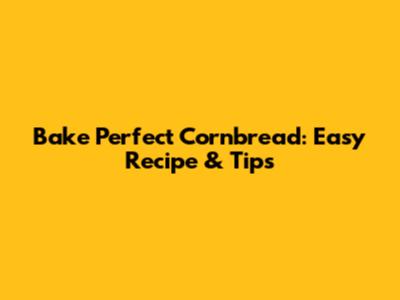 Bake Perfect Cornbread: Easy Recipe & Tips