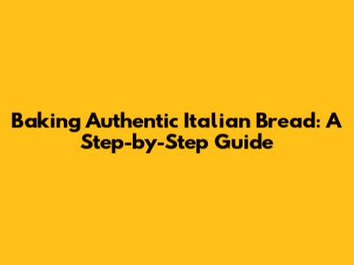 Baking Authentic Italian Bread: A Step-by-Step Guide