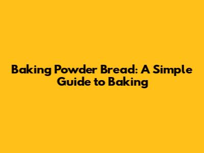 Baking Powder Bread: A Simple Guide to Baking