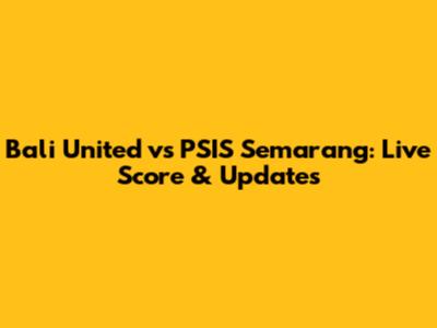 Bali United vs PSIS Semarang: Live Score & Updates