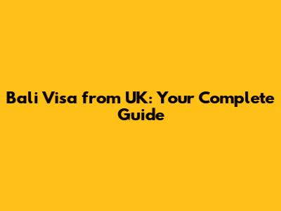 Bali Visa from UK: Your Complete Guide