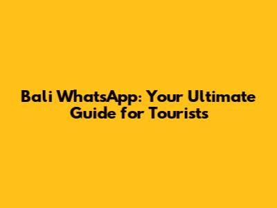 Bali WhatsApp: Your Ultimate Guide for Tourists