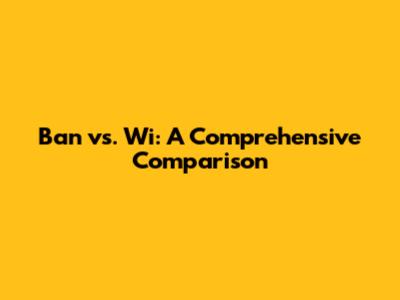Ban vs. Wi: A Comprehensive Comparison