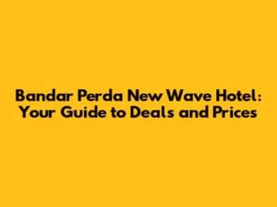 Bandar Perda New Wave Hotel: Your Guide to Deals and Prices