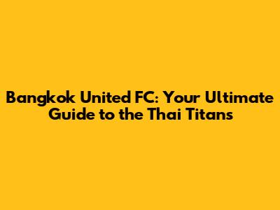 Bangkok United FC: Your Ultimate Guide to the Thai Titans