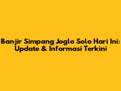 Banjir Simpang Joglo Solo Hari Ini: Update & Informasi Terkini