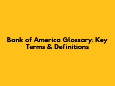 Bank of America Glossary: Key Terms & Definitions
