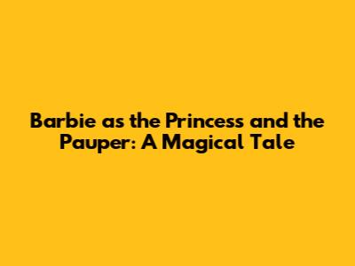 Barbie as the Princess and the Pauper: A Magical Tale