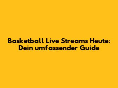 Basketball Live Streams Heute: Dein umfassender Guide