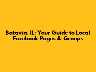 Batavia, IL: Your Guide to Local Facebook Pages & Groups