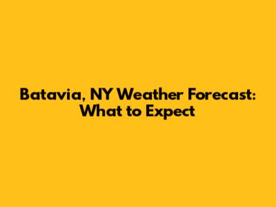 Batavia, NY Weather Forecast: What to Expect