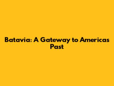 Batavia: A Gateway to America's Past