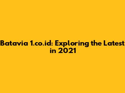 Batavia 1.co.id: Exploring the Latest in 2021