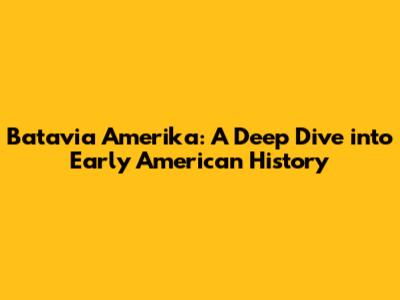 Batavia Amerika: A Deep Dive into Early American History